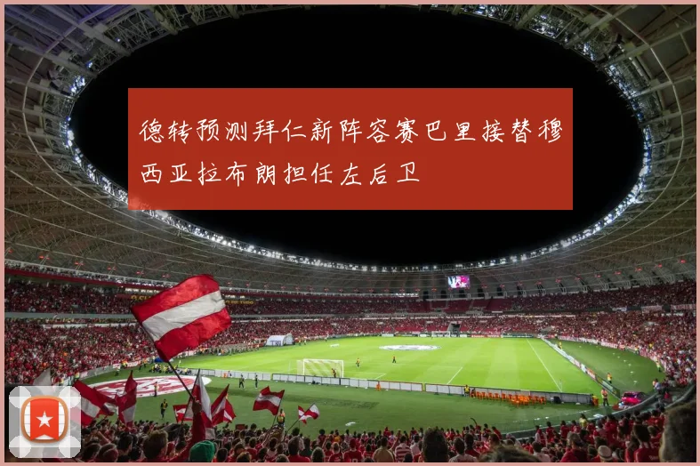 德转预测拜仁新阵容赛巴里接替穆西亚拉布朗担任左后卫