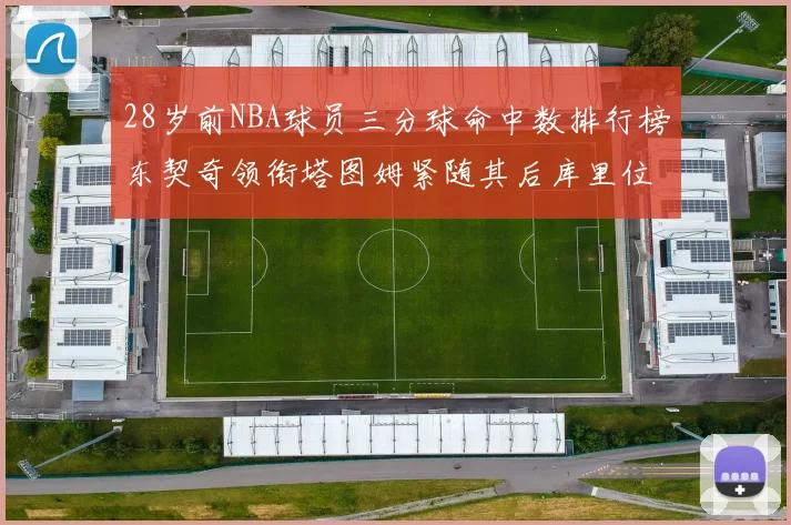 28岁前NBA球员三分球命中数排行榜东契奇领衔塔图姆紧随其后库里位列第三