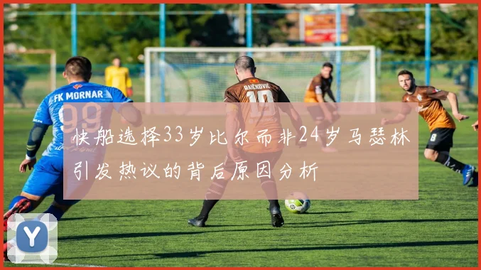 快船选择33岁比尔而非24岁马瑟林引发热议的背后原因分析